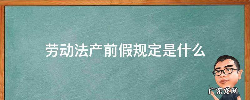 关于产前假的规定 劳动法产前假规定是什么