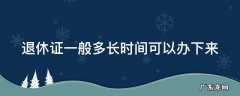 退休证一般多长时间可以办下来 退休证一般多久能办下来