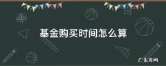 基金的购买时间 基金购买时间怎么算