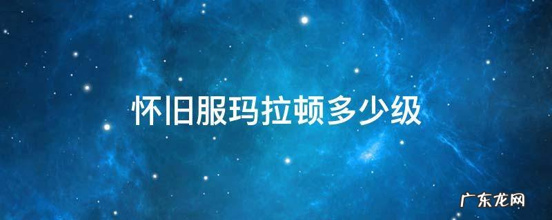 怀旧服玛拉顿多少级去消费 怀旧服玛拉顿多少级