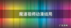 魔道祖师动漫结局 魔道祖师动漫结局了吗