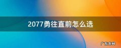 2077勇往直前怎么选 2077勇往直前怎么过