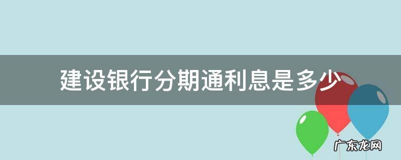 建设银行分期通利息是多少 建设银行分期通利息怎么算的