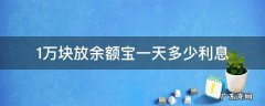 1万块放余额宝一天多少利息 一万元放余额宝一天有多少利息