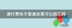 通行费电子发票可以抵税吗 通行费电子普通发票可以抵扣吗