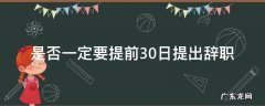 为什么要提前30天申请辞职 是否一定要提前30日提出辞职