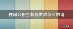住房公积金装修贷款怎么申请 住房公积金装修贷款怎么申请流程