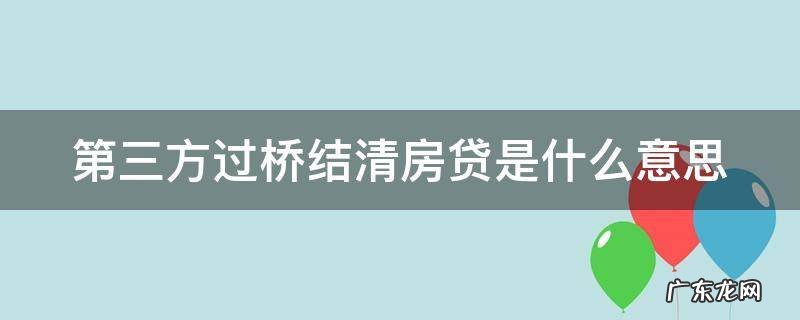 第三方过桥结清房贷是什么意思呀 第三方过桥结清房贷是什么意思