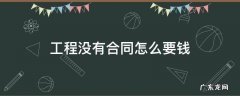 工程没有合同怎么要钱 干完工程不给钱怎么办