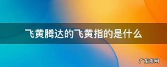 飞黄腾达的飞黄指的是什么 飞黄腾达的是什么意思