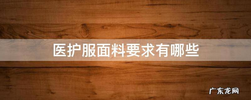 医护工作服面料要求 医护服面料要求有哪些