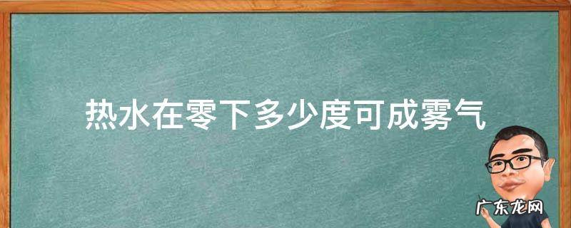 热水在零下多少度可成雾气 零下多少度会呼出雾气