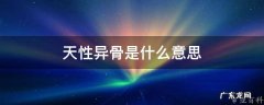 天生异骨是什么意思 天性异骨是什么意思