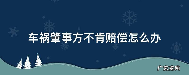 车祸肇事方不肯赔偿怎么办 事故肇事方不肯赔钱怎么办