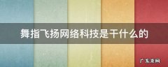 舞指飞扬网络科技有限公司有什么游戏 舞指飞扬网络科技是干什么的