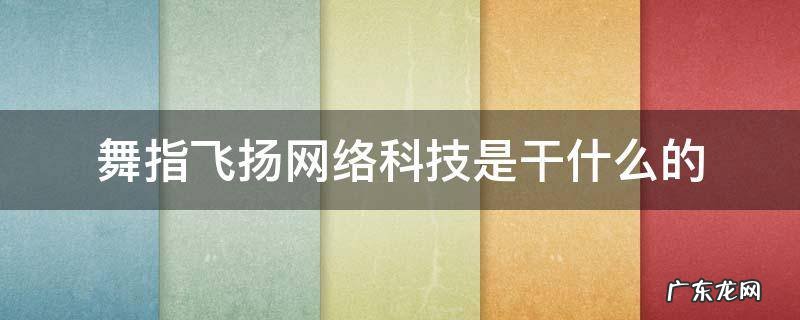 舞指飞扬网络科技有限公司有什么游戏 舞指飞扬网络科技是干什么的