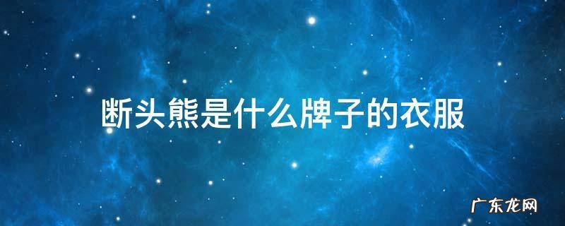 断头熊是什么牌子的衣服 断头熊是什么牌子