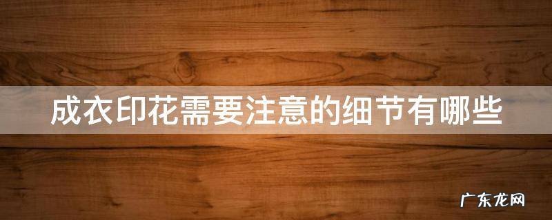 成衣印花需要注意的细节有哪些内容 成衣印花需要注意的细节有哪些