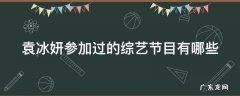 袁冰妍参加过的综艺节目有哪些呢 袁冰妍参加过的综艺节目有哪些