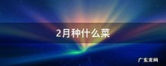 2月种什么菜? 2月种什么菜
