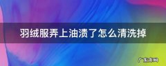 羽绒服弄上油渍了怎么清洗掉 怎样洗去羽绒服上的油渍