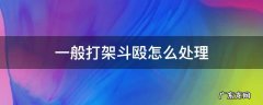 一般打架斗殴怎么处理 打架斗殴该怎么办