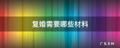 复婚需要哪些材料 复婚需要哪些材料手续