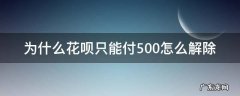 花呗付款只能付500怎么解除 为什么花呗只能付500怎么解除