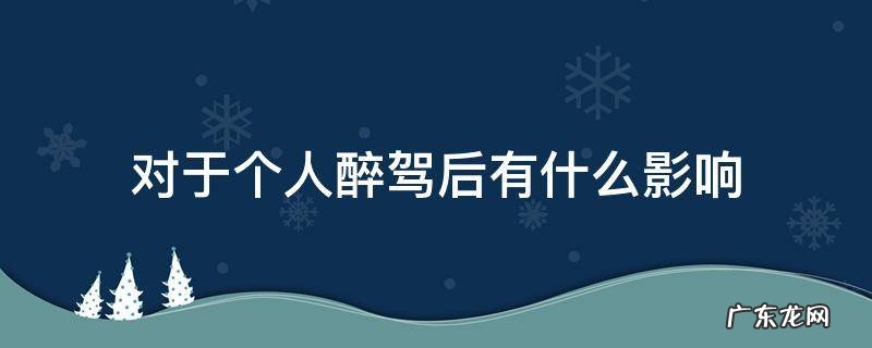 醉驾对个人的影响都有哪些法律规定 对于个人醉驾后有什么影响