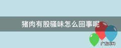 猪肉有股骚味怎么办 猪肉有股骚味怎么回事呢