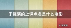 于谦演的上课点名是什么电影 于谦当老师点名的电影