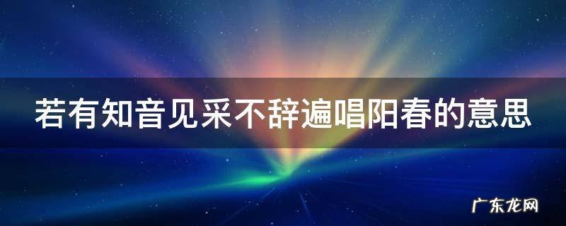 若有知音见采,不辞遍唱阳春.月老解签 若有知音见采不辞遍唱阳春的意思