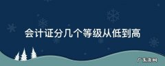 会计证书分几个等级 会计证分几个等级从低到高