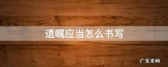 遗嘱应该怎么写 遗嘱应当怎么书写