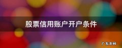 股票的信用账户怎么开通 股票信用账户开户条件