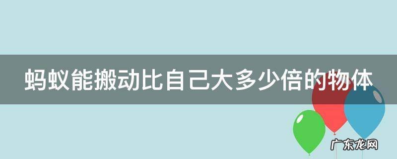 蚂蚁能搬动比自己大多少倍的物体是什么谚语 蚂蚁能搬动比自己大多少倍的物体