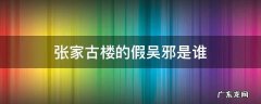 张家古楼假扮吴邪的人 张家古楼的假吴邪是谁