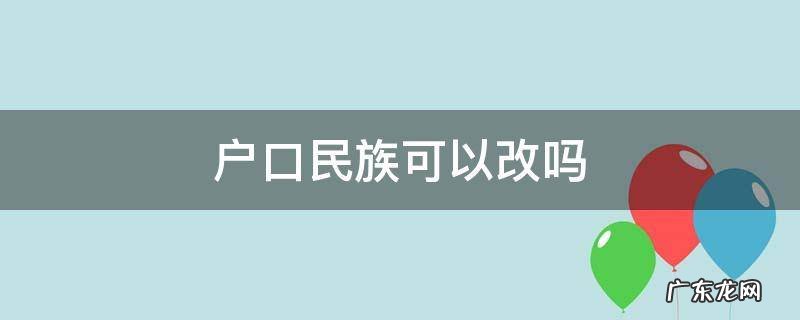 户口民族可以更改吗 户口民族可以改吗
