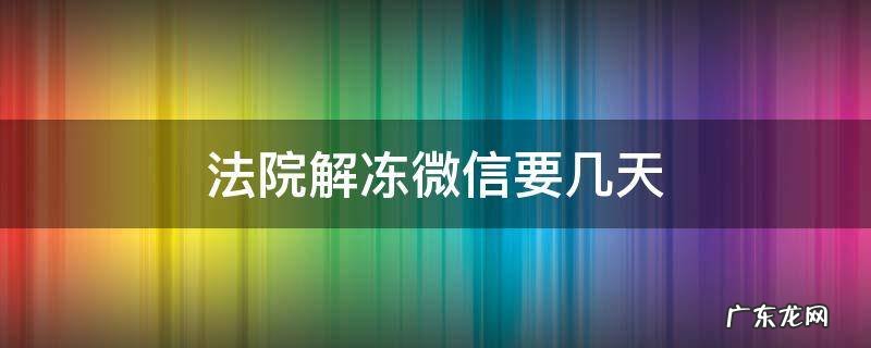 法院冻结微信多久 法院解冻微信要几天