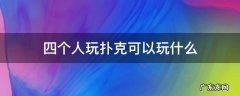 四个人玩扑克能玩什么 四个人玩扑克可以玩什么
