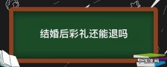 结婚后彩礼还能退吗 结了婚彩礼能退吗
