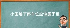 小区地下停车位应该属于谁 小区内的地下停车位属于谁