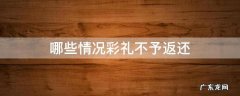 哪些情况彩礼不予返还 不能返还彩礼的情形