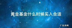 黄金基金什么时候买入合适 基金黄金什么时候买入和卖出好点