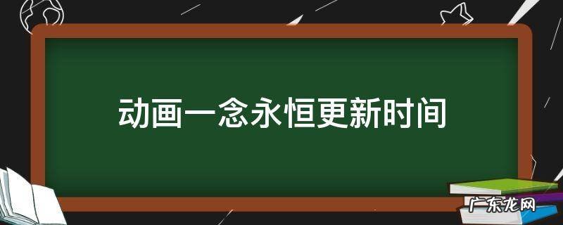 动画一念永恒更新时间 一念永恒动漫多久更新完