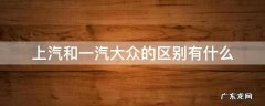 上汽和一汽大众车的区别 上汽和一汽大众的区别有什么
