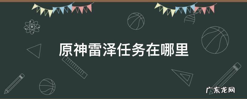 原神雷泽任务在哪里 原神雷泽任务攻略