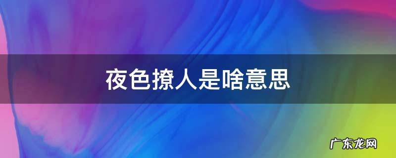夜色撩人是啥意思 夜色撩人说的什么意思