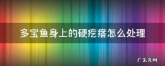 多宝鱼身上的硬疙瘩怎么处理 多宝鱼身上的硬疙瘩怎么处理白色硬疙瘩能吃吗
