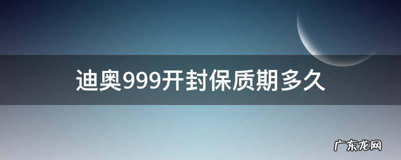 迪奥999开封保质期多久 迪奥999开封后保质期多久